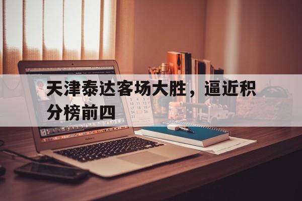 天津泰达客场大胜，逼近积分榜前四的简单介绍