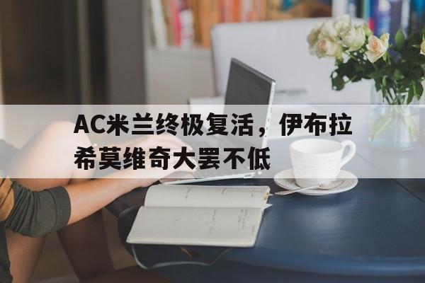 AC米兰终极复活，伊布拉希莫维奇大罢不低的简单介绍