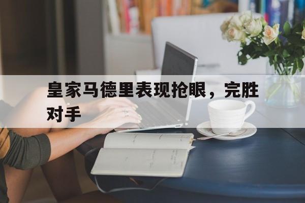 皇家马德里表现抢眼，完胜对手