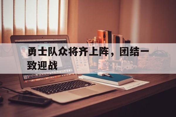 关于勇士队众将齐上阵，团结一致迎战的信息