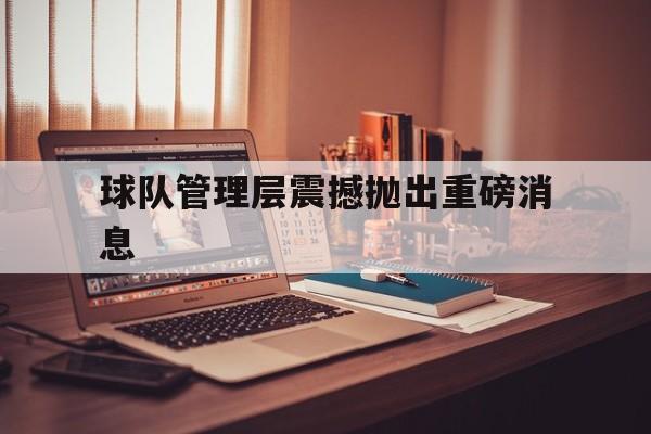 包含球队管理层震撼抛出重磅消息的词条