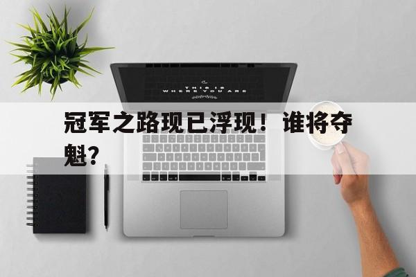 包含冠军之路现已浮现！谁将夺魁？的词条