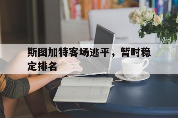 关于斯图加特客场逃平，暂时稳定排名的信息
