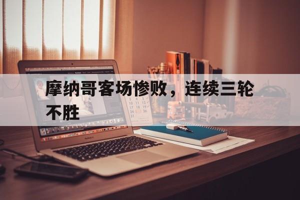 摩纳哥客场惨败，连续三轮不胜