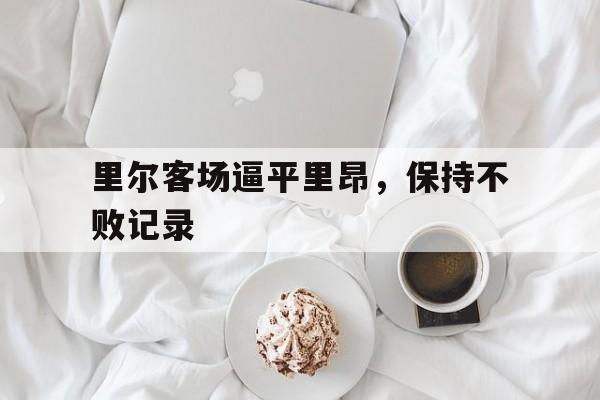 包含里尔客场逼平里昂，保持不败记录的词条