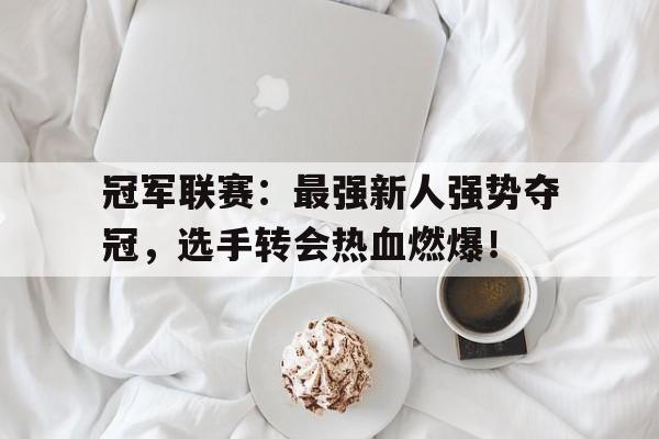 冠军联赛：最强新人强势夺冠，选手转会热血燃爆！