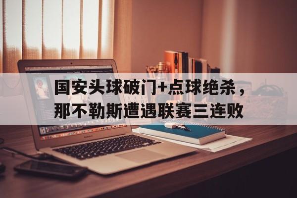 国安头球破门+点球绝杀，那不勒斯遭遇联赛三连败