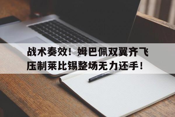 战术奏效！姆巴佩双翼齐飞压制莱比锡整场无力还手！姆巴佩介绍